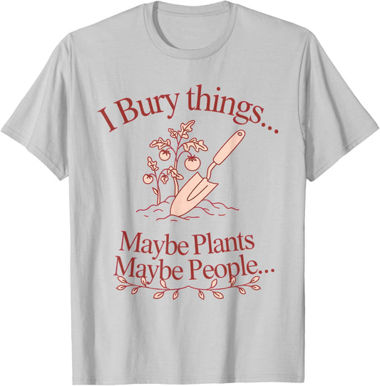 I Bury Things... Maybe Plants... Maybe People... Plants T-Shirt - T-Shirt | Ash