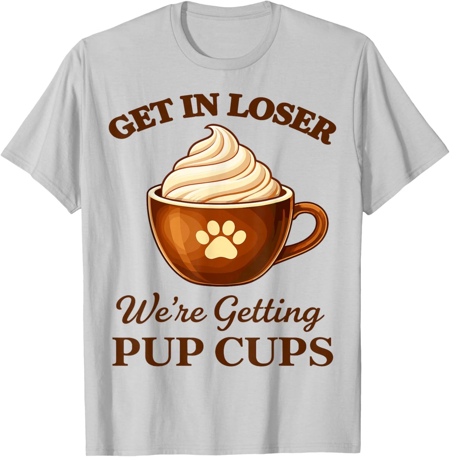 Get in Loser We're Getting Pup Cups T-Shirt - T-Shirt | Ash