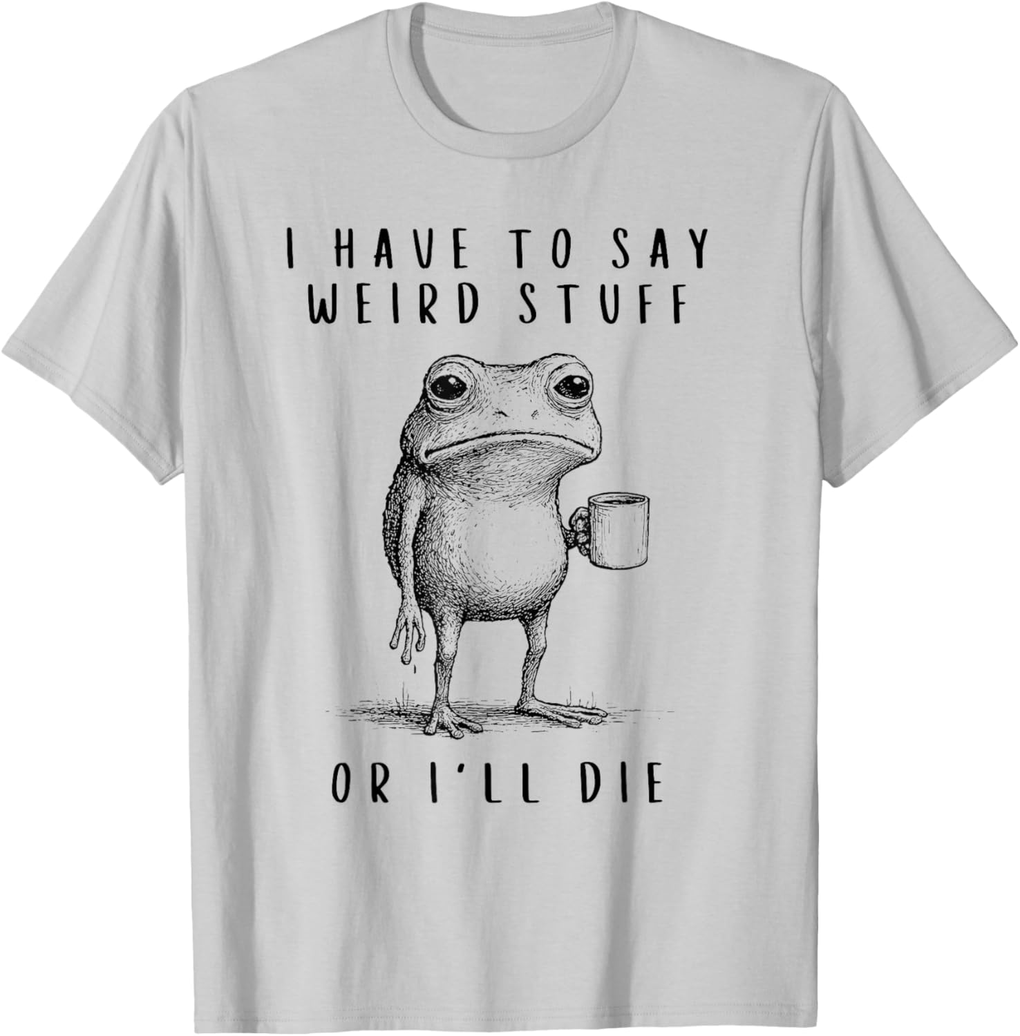 I Have to Say Weird Stuff or I’ll Die T-Shirt - T-Shirt | Ash