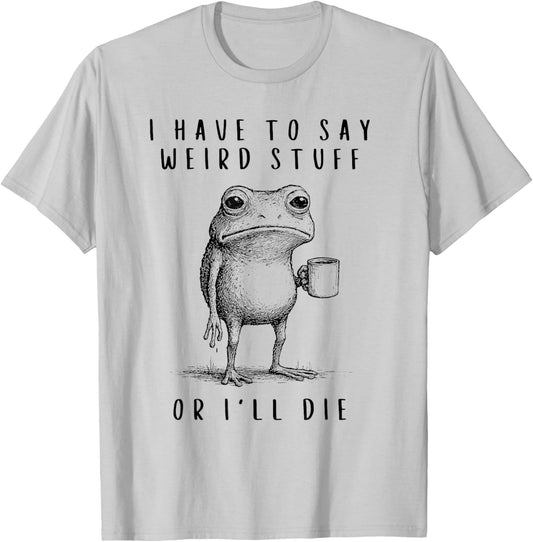I Have to Say Weird Stuff or I’ll Die T-Shirt - T-Shirt | Ash