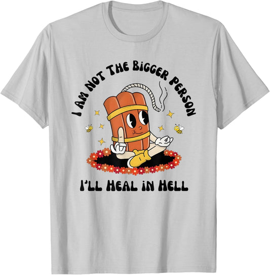 I am not The Bigger Person. I’ll heal in Hell. T-Shirt - T-Shirt | Ash