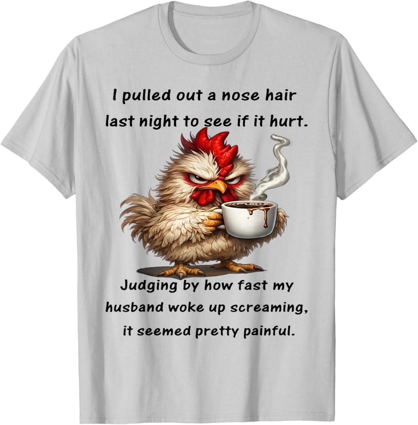 Chicken I Pulled Out A Nose Hair Today to See If It Hurt T-Shirt - T-Shirt | Ash