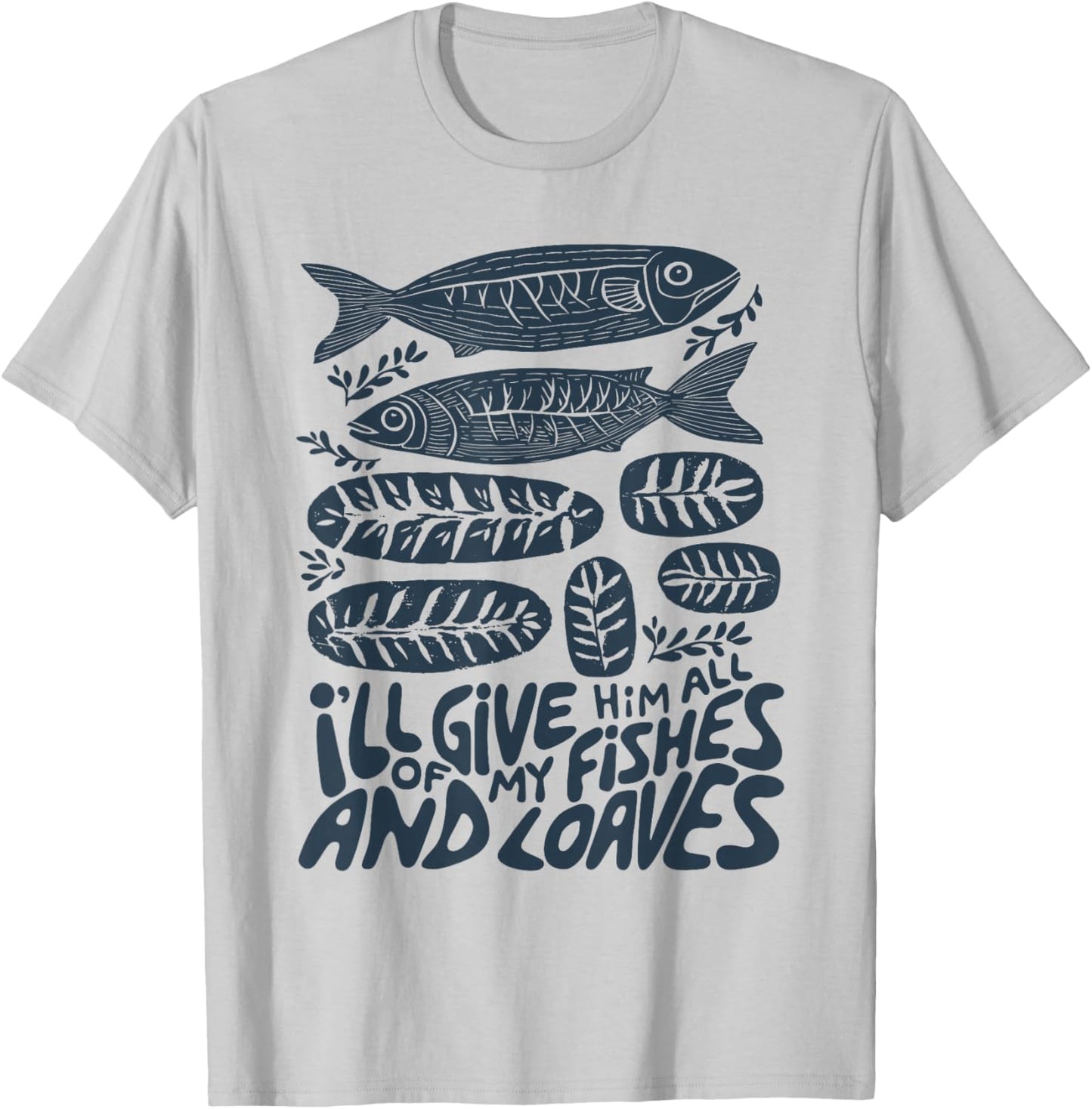 I'll Give Him All of My Fishes and Loaves Christian Faith T-Shirt - T-Shirt | Ash