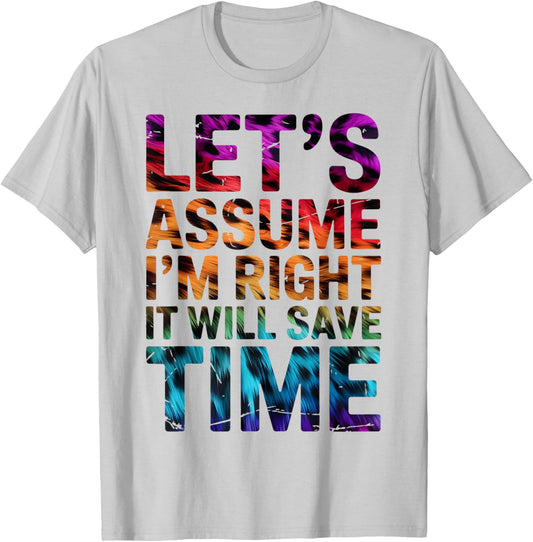 Funny Sarcastic Let's Assume I'm Right It Will Save Time T-Shirt - T-Shirt | Ash