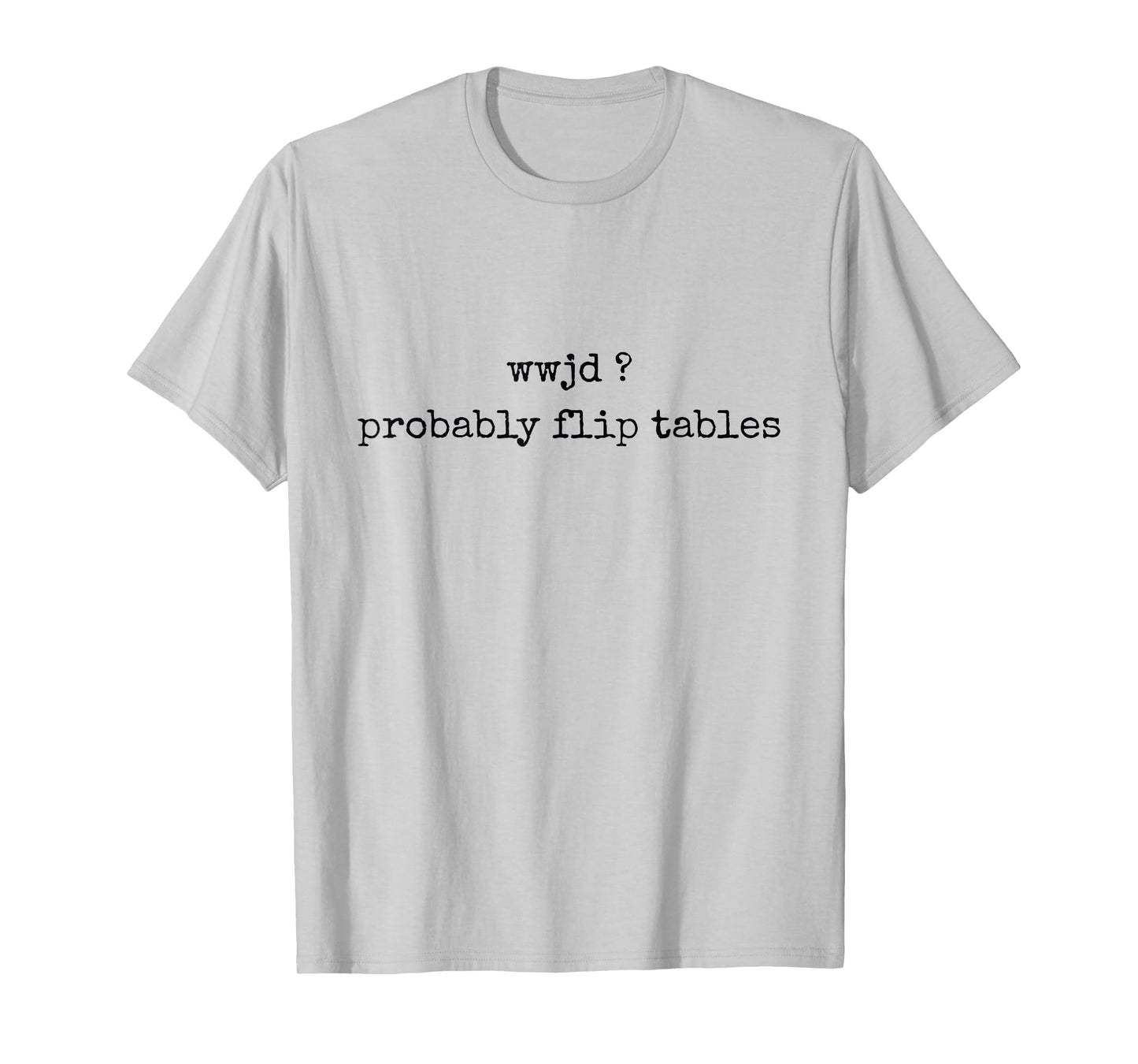 WWJD Probably Flip Tables Funny Christian Faith Religious T-Shirt