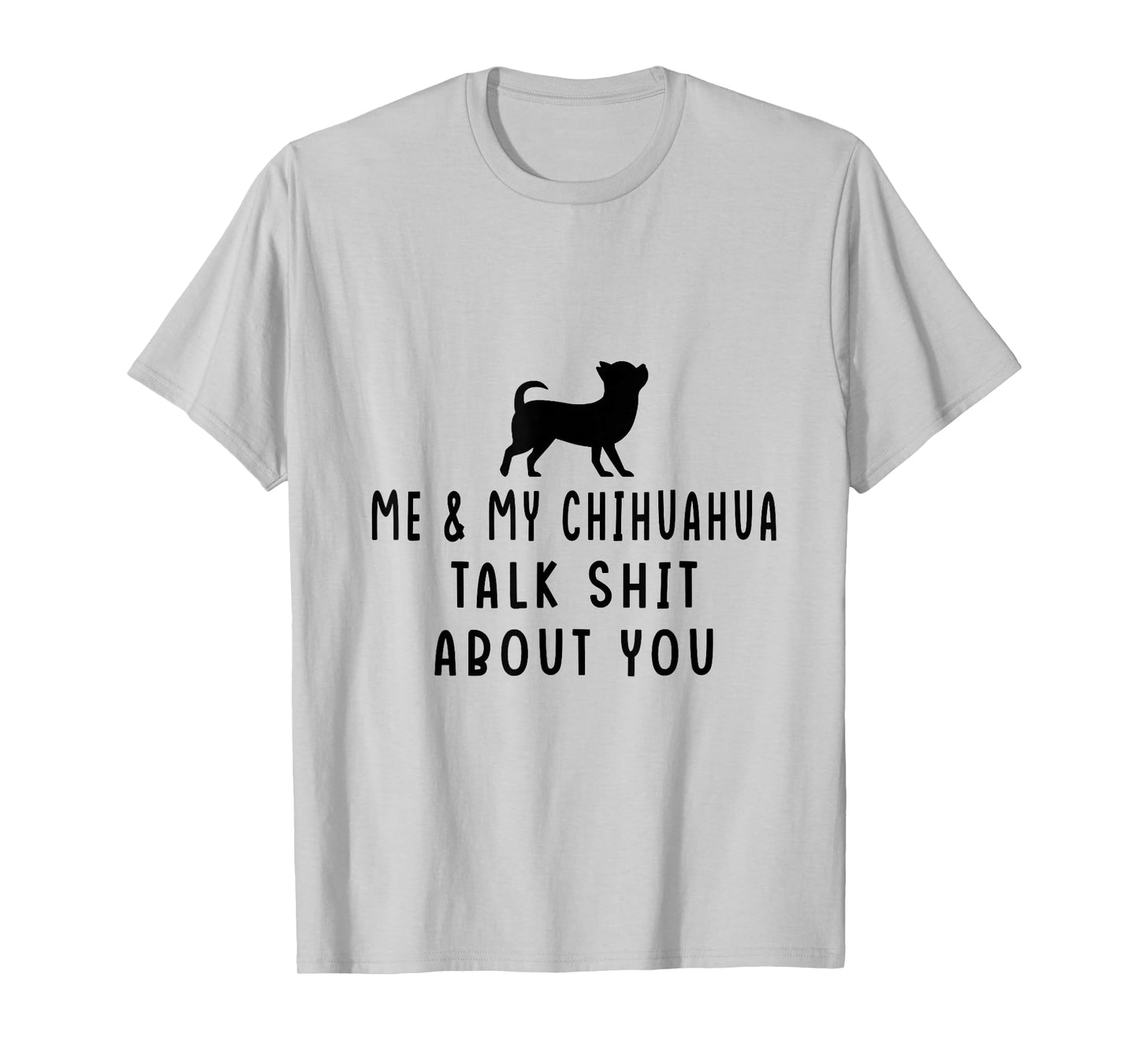 Me and My Chihuahua Talk Shit About You T-Shirt