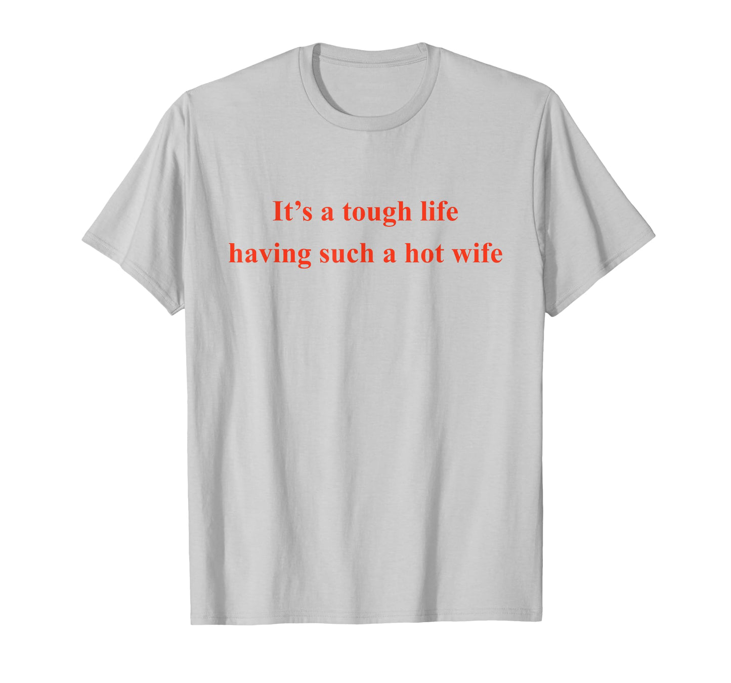 It’s A Tough Life Having Such A Hot Wife Funny Quotes T-Shirt