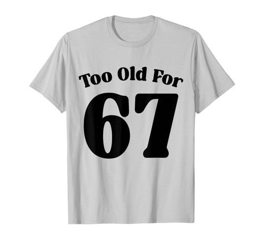 67 Meme Too Old for Six Seven Teacher Parent Dad Mom T-Shirt