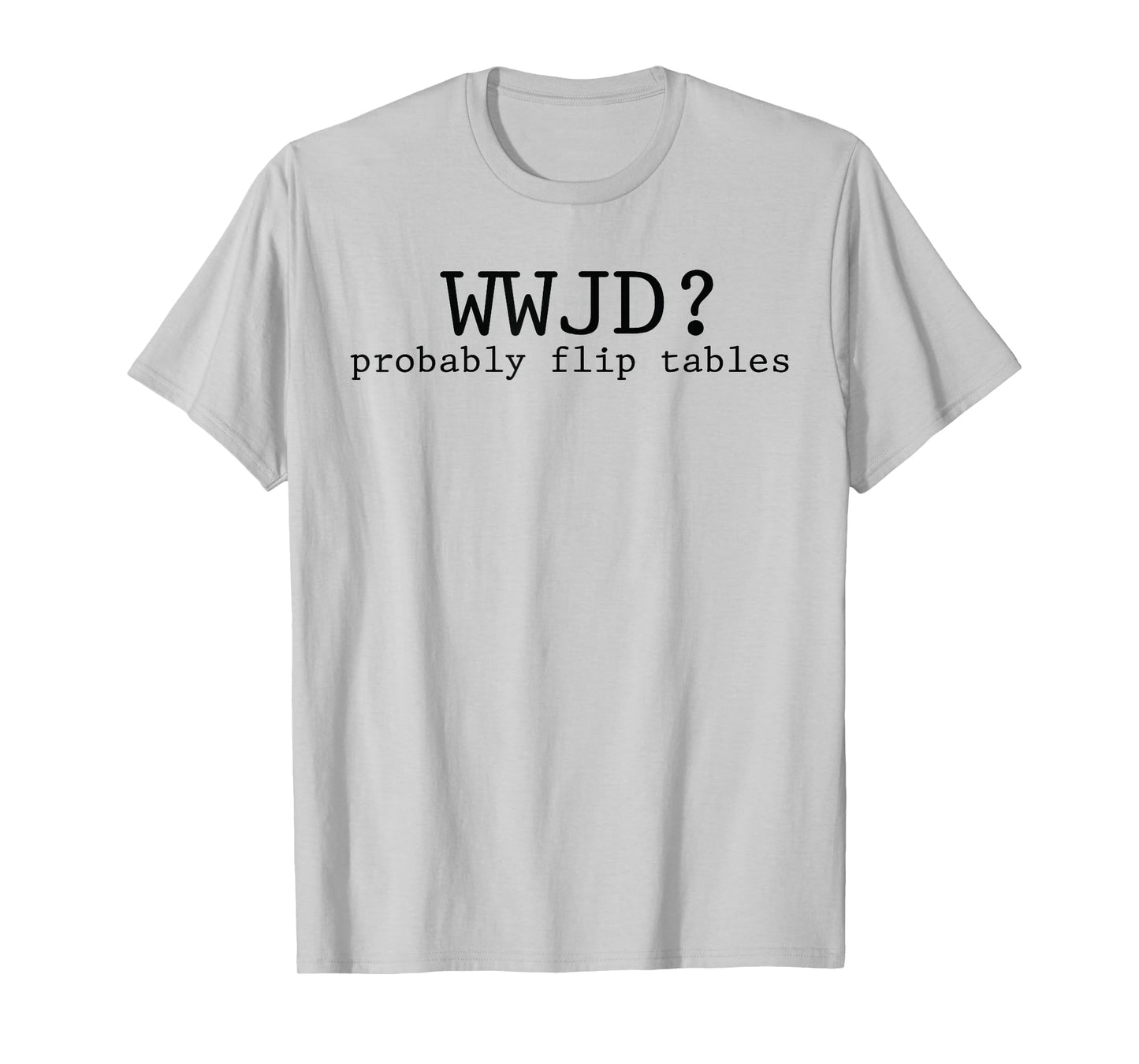 WWJD Probably Flip Tables Christian Humor T-Shirt