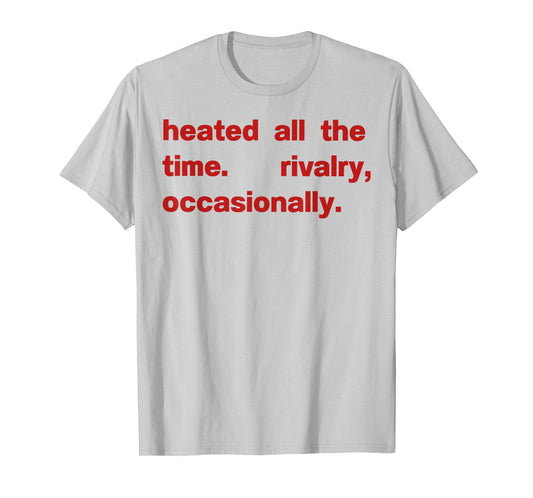 Heated All The time Rivalry Occasionally T-Shirt