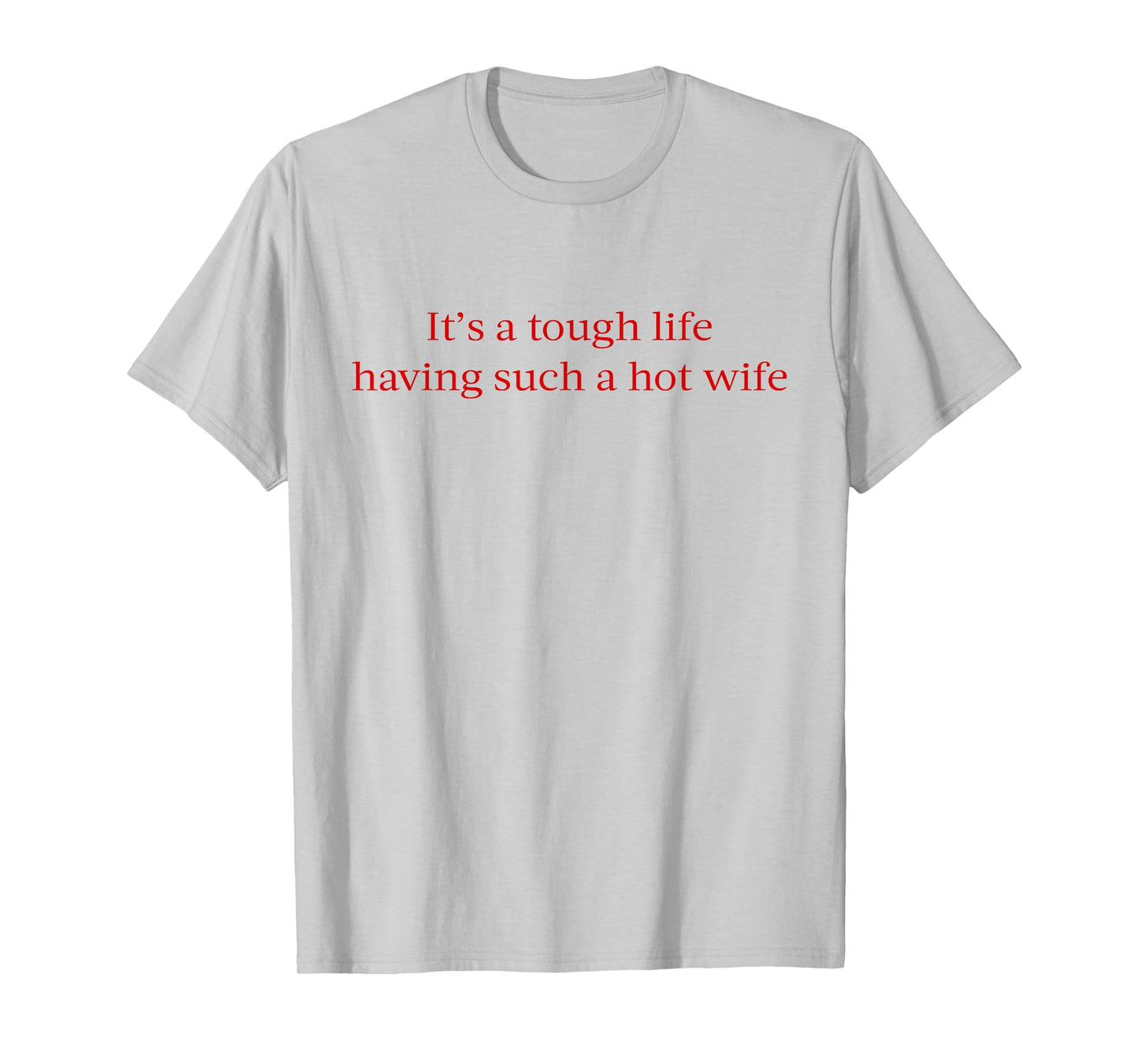 It’s A Tough Life Having Such A Hot Wife Funny Quotes T-Shirt