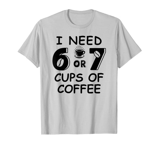 67 Meme Teacher 6 7 Coffee Cups Need Six Seven Coffee Mom 67 T-Shirt