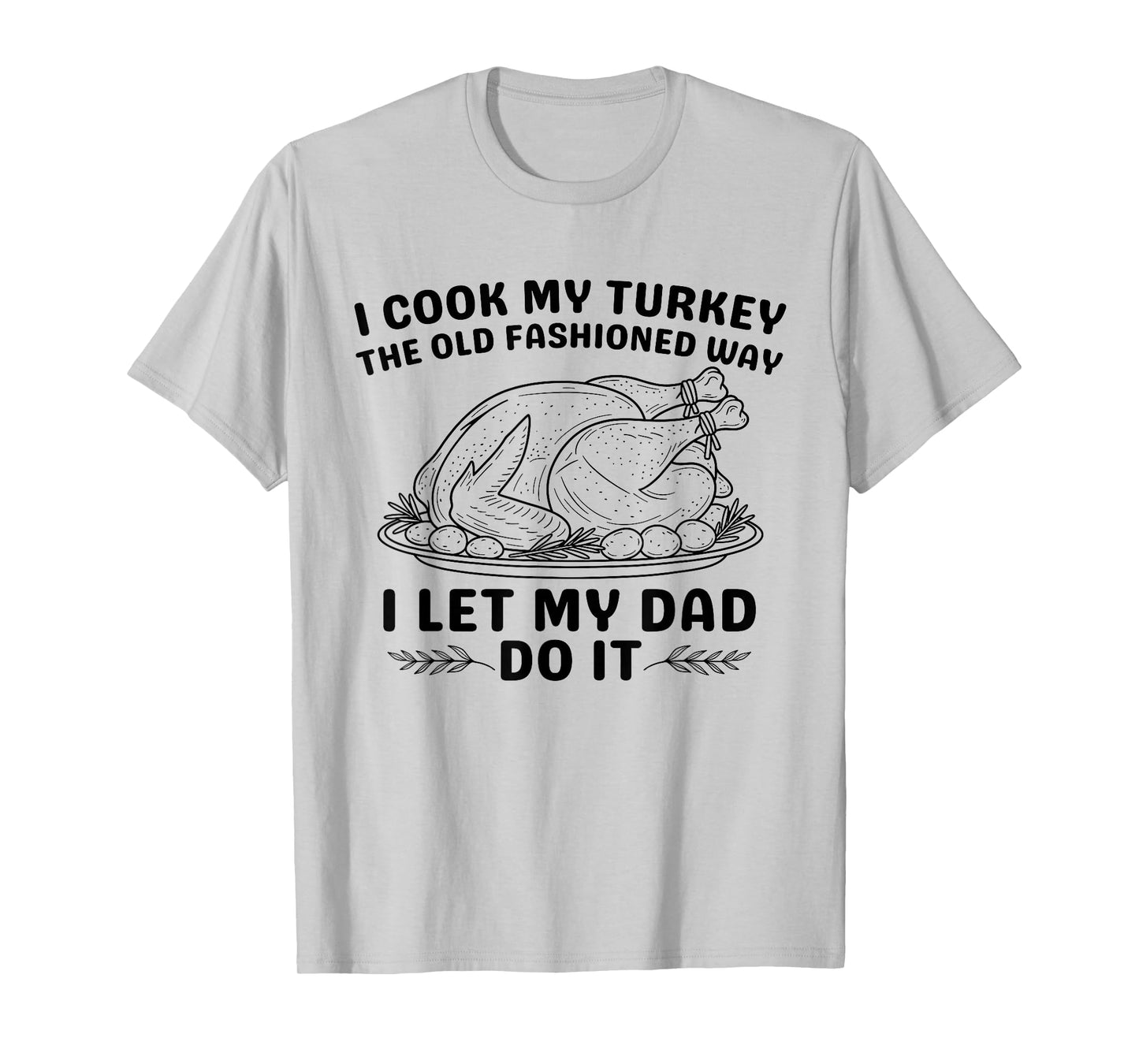 I Cook My Turkey The Old Fashioned Way I Let My Dad Do It T-Shirt