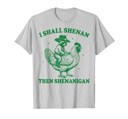 I Shall Shenan Then Shenanigan T-Shirt