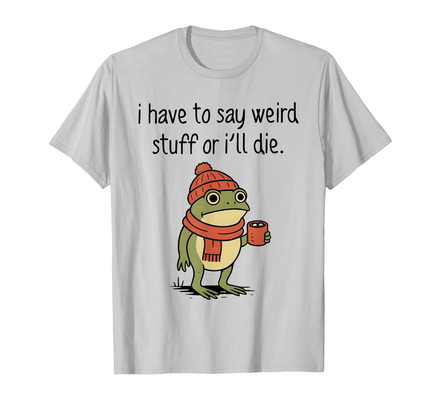 I Have to Say Weird Stuff Or I’ll Die Funny Frog Meme T-Shirt