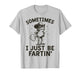 Sometimes I Just Be Fartin' T-Shirt