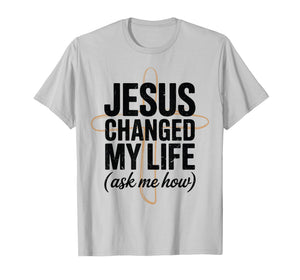 Jesus Changed Life Ask How Christian Message Faith Testimony T-Shirt