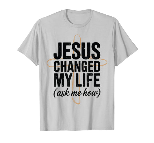 Jesus Changed Life Ask How Christian Message Faith Testimony T-Shirt