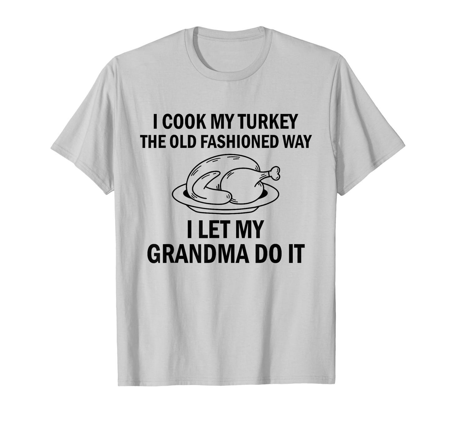 I Cook My Turkey The Old Fashioned Way I Let My Grandma Do T-Shirt