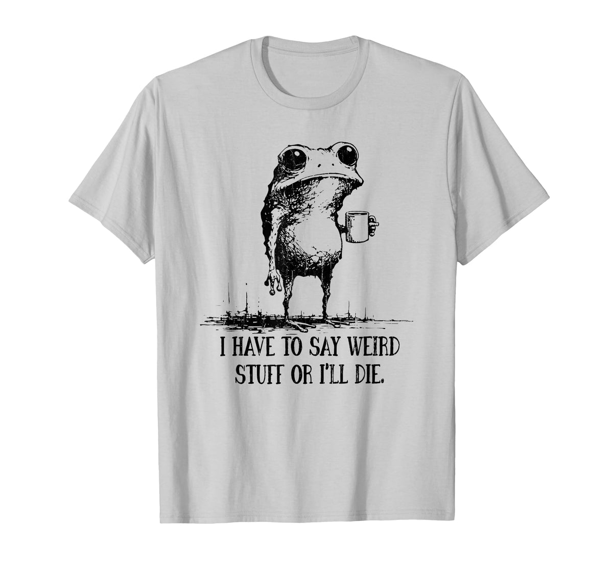 I Have to Say Weird Stuff Or I Will Die T-Shirt