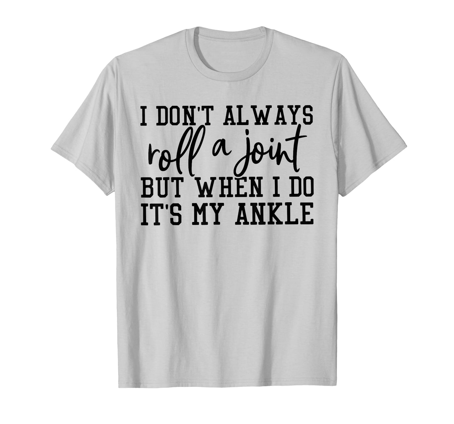 I Dont Always Roll A Joint But When I Do Its My Ankle T-Shirt