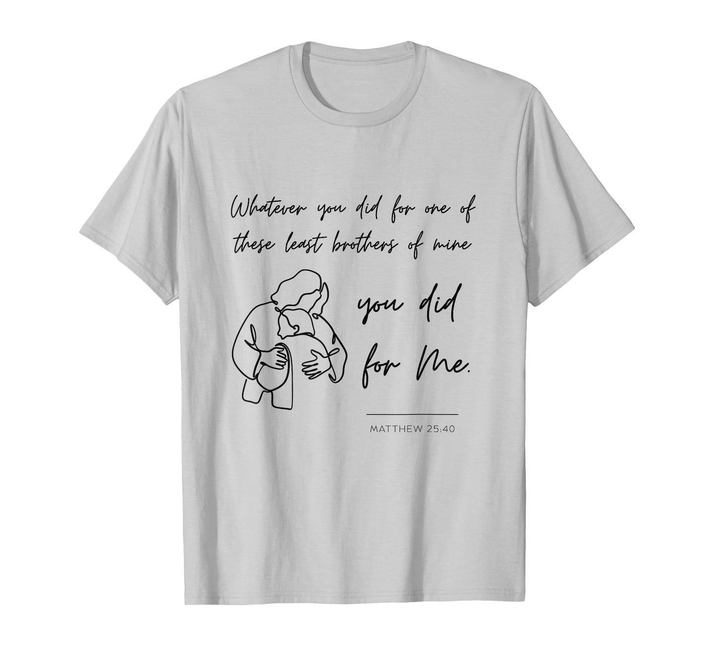 Matthew 25 40 25:40 Gospel Bible Verse Jesus Quote Christian T-Shirt