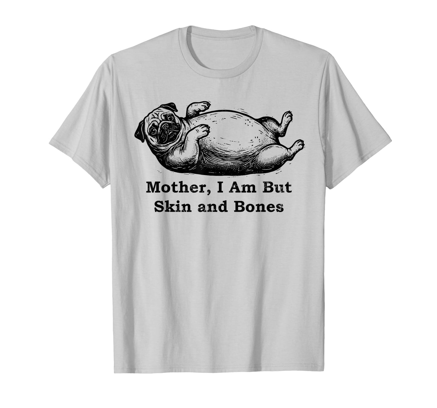 Mother I Am But Skin and Bones Funny Fat Pug Dog T-Shirt