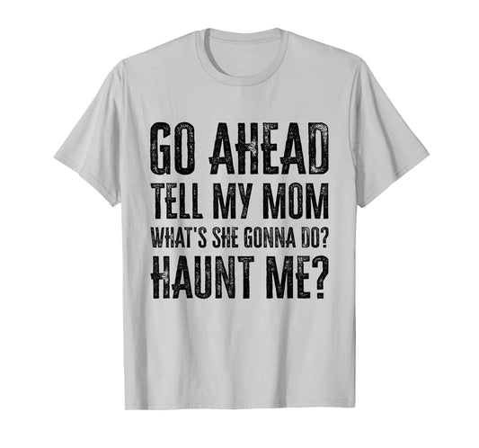 Go Ahead Tell My Mom What's She Gonna Do Haunt Me T-Shirt