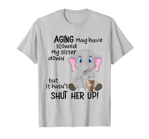 Aging May Have Slowed My Sister Down But It Hasn't Shut Her T-Shirt