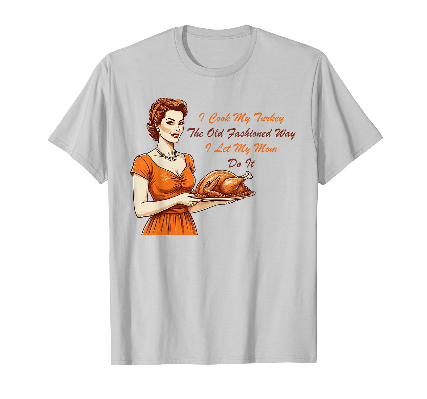 I Cook My Turkey The Old Fashioned Way I Let My Mom Do It T-Shirt