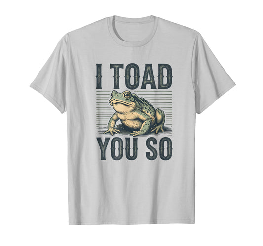 I Toad You So - Funny Frog Saying Meme Quote Frogs T-Shirt