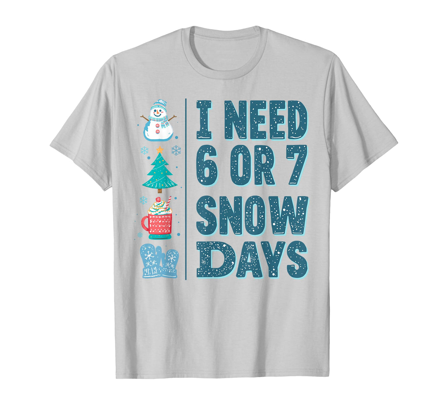 I Need 6 or 7 Snow Days Christmas Day Snow Supporter Teacher T-Shirt