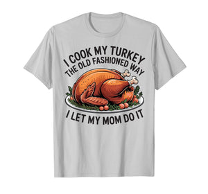 I Cook My Turkey The Old Fashioned Way I Let My Mom Do It T-Shirt