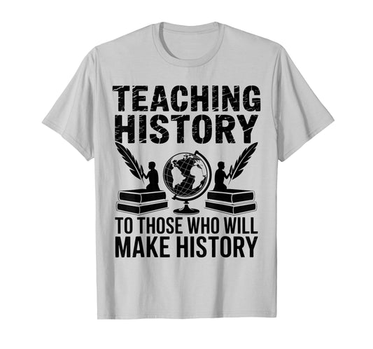 Teaching History to Those Who Will Make History Teacher T-Shirt