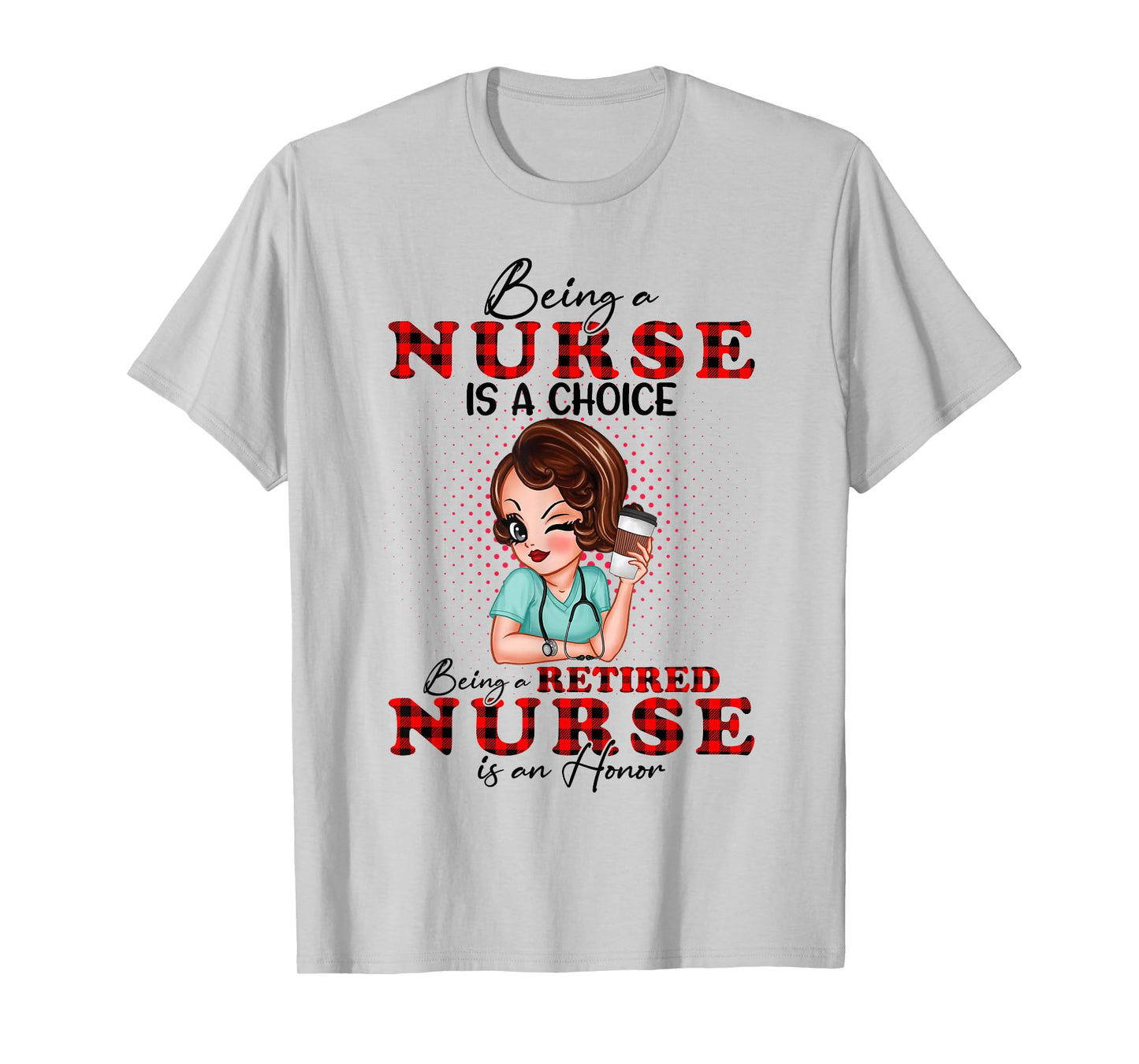 Being a Nurse is a Choice Being a Retired Nurse is an Honor T-Shirt