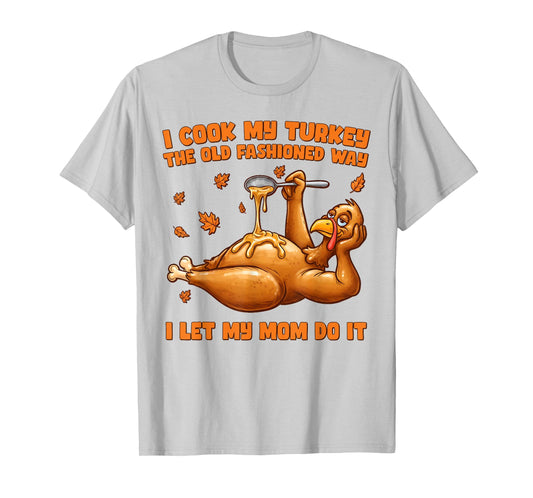 I Cook My Turkey The Old Fashioned Way I Let My Mom Do It T-Shirt