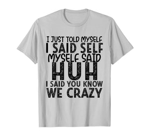 I Just Told Myself I Said Self Myself Said Huh I Said You T-Shirt
