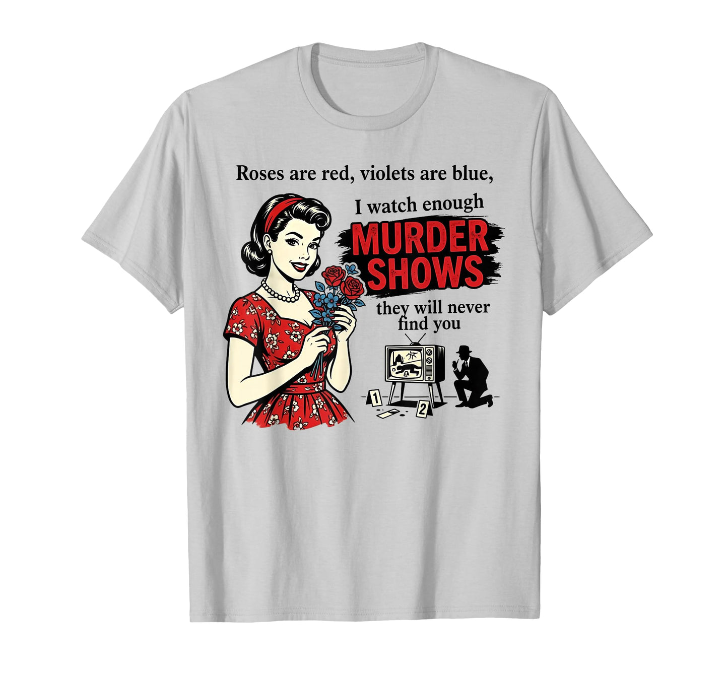 Roses are Red I Watch Enough Murder Shows Funny Sarcastic T-Shirt