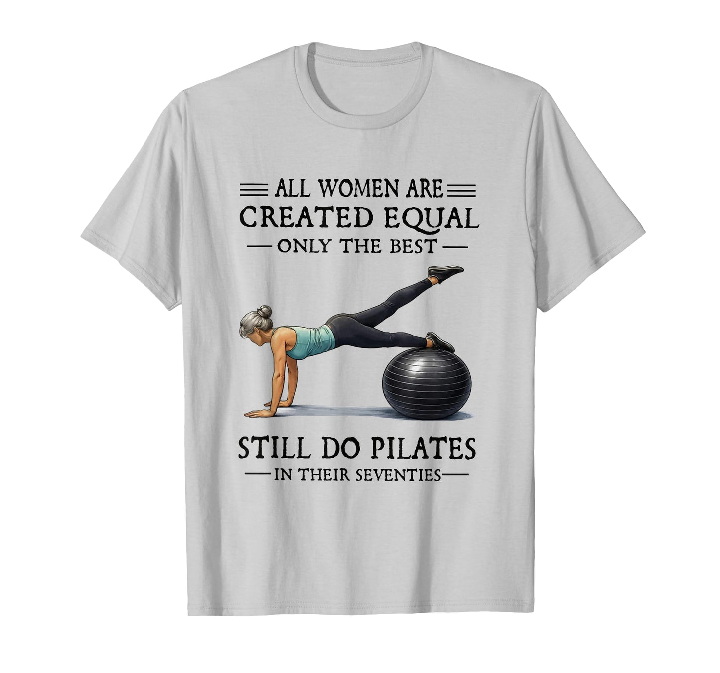 All Women are Created Equal Only The Best Still Do Pilates T-Shirt