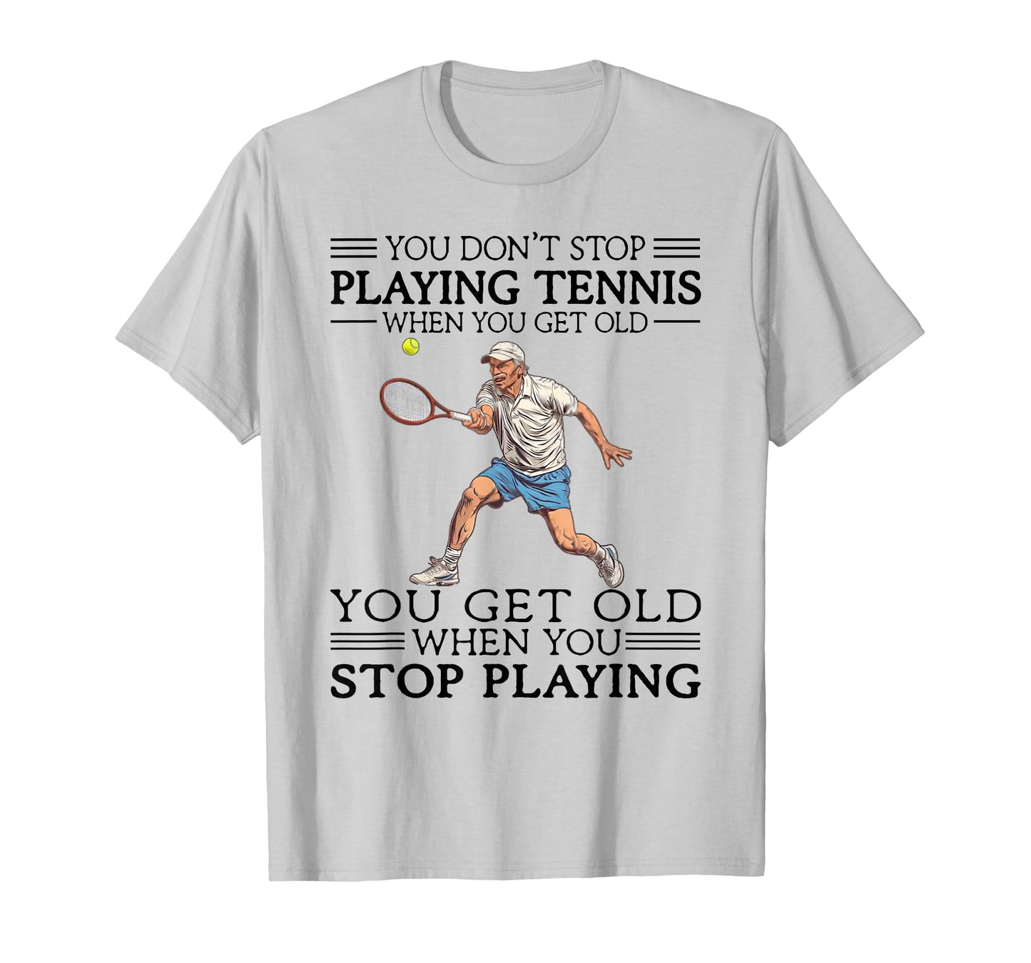 You Don't Stop Playing Tennis When You Get Old Tennis Player T-Shirt