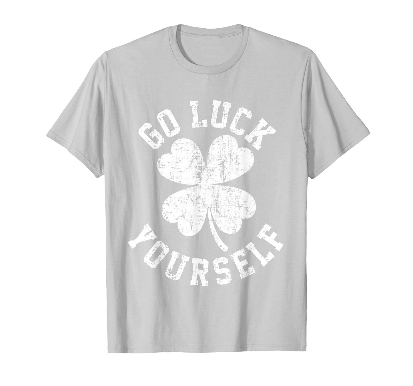 Go Luck Yourself Funny Sarcastic 4 Leaf Clover St Patricks T-Shirt