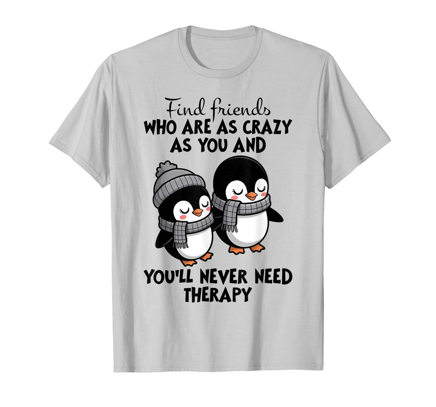 Penguin Find Friends Who are As Crazy As You & You'll Never T-Shirt