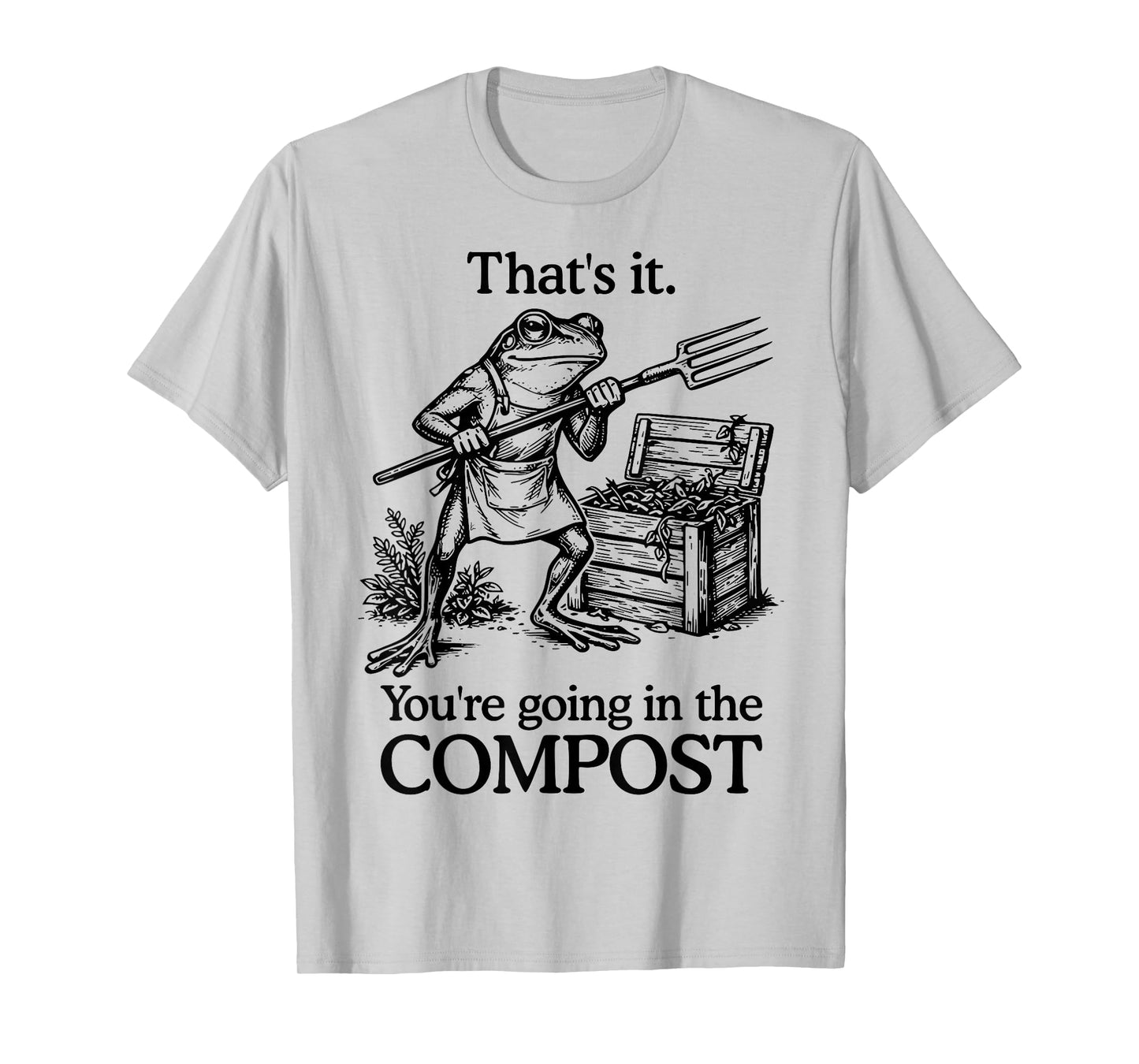 That's It You're Going in The Compost Frog Gardening Funny T-Shirt