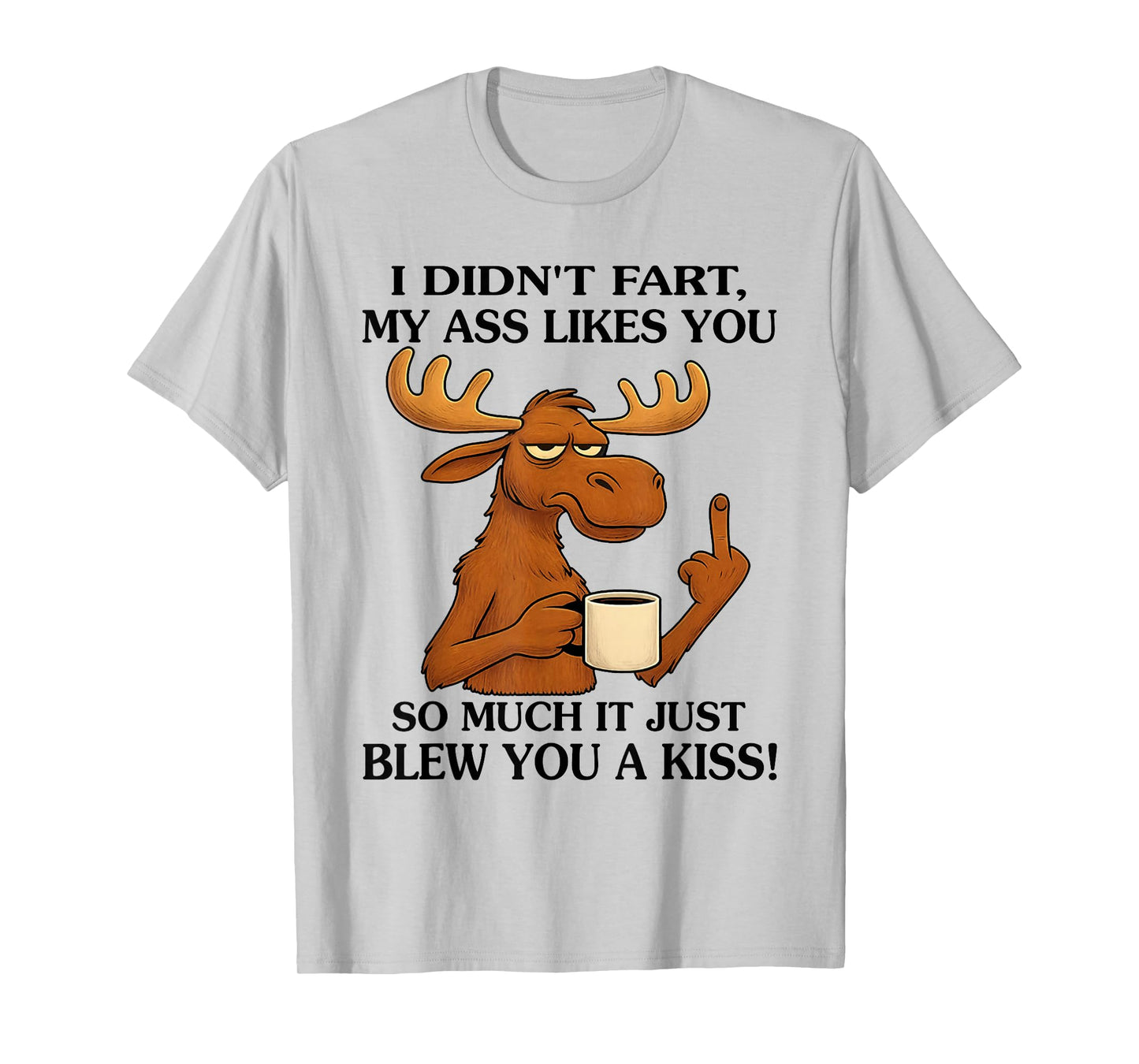 I Didn't Fart My Ass Likes You So Much It Just Blew You T-Shirt