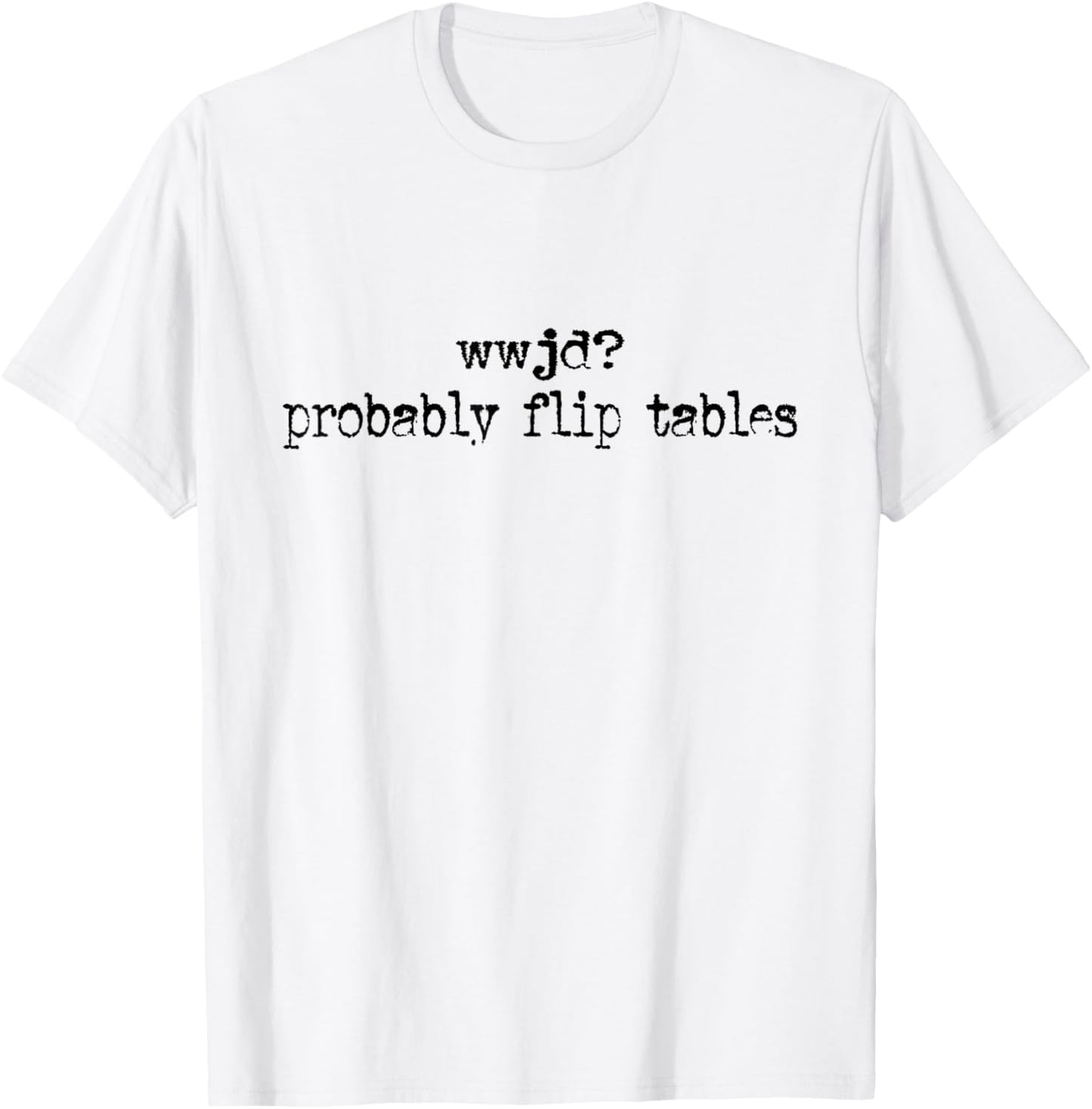 WWJD Probably Flip Tables T-Shirt - T-Shirt | White