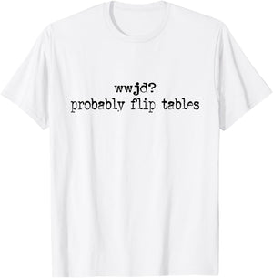 WWJD Probably Flip Tables T-Shirt - T-Shirt | White