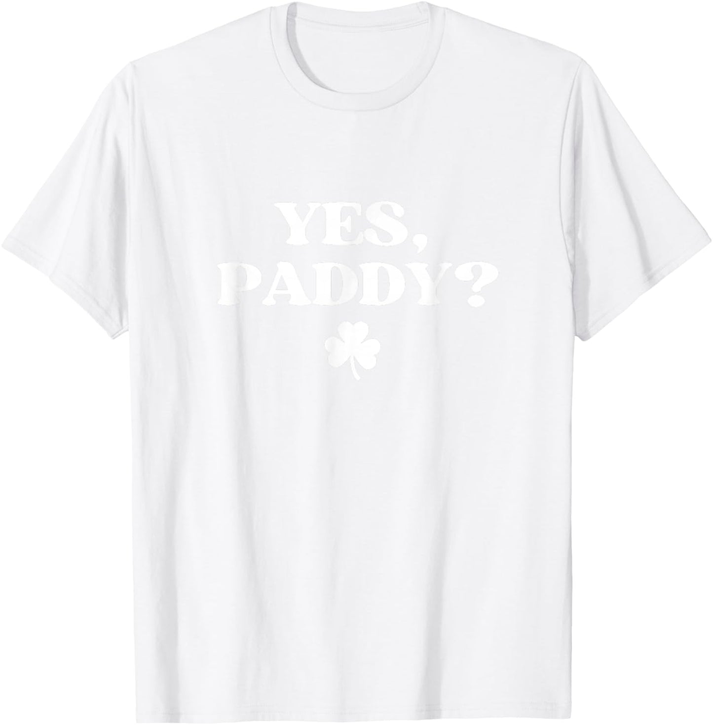 Yes Paddy Shirt Funny Yes Daddy St Patricks Day Women Men T-Shirt - T-Shirt | White