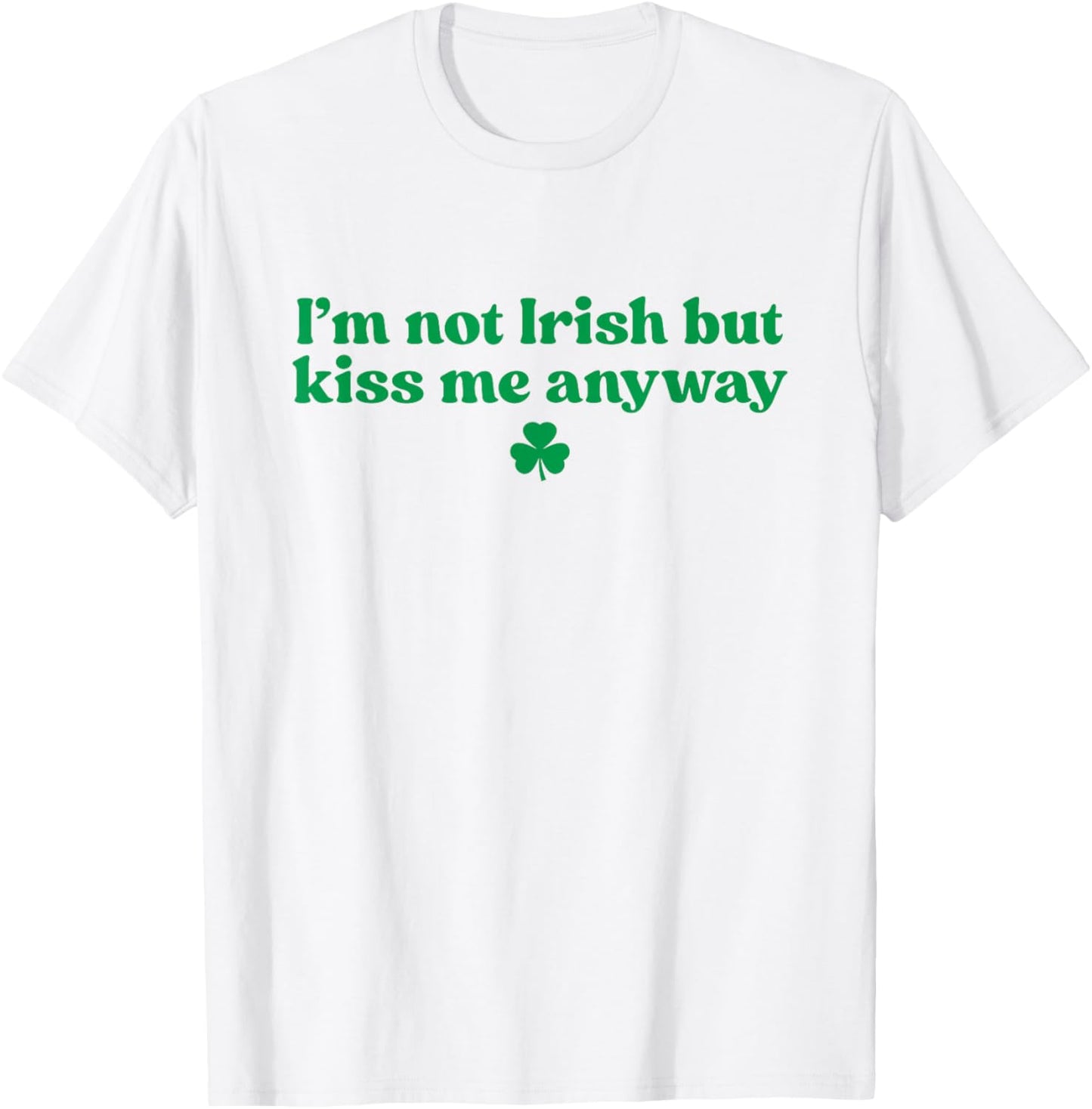 I'm Not Irish But Kiss Me Anyway Shirt Green St Patricks Day T-Shirt - T-Shirt | White