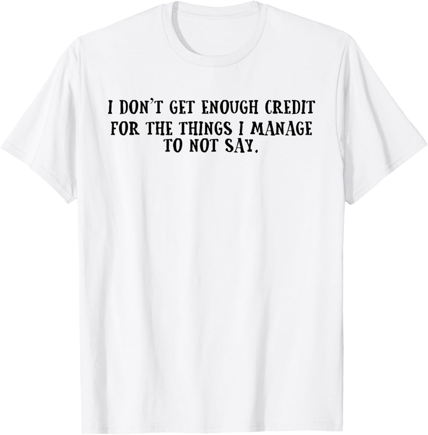 I Don't Get Enough Credit for The Things I Manage Not to Say T-Shirt - T-Shirt | White