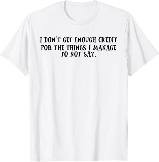 I Don't Get Enough Credit for The Things I Manage Not to Say T-Shirt - T-Shirt | White